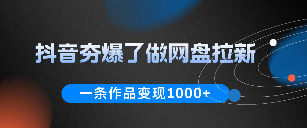 抖音夯爆了做网盘拉新,一条作品轻松10W+流量,变现1k+,看完即可上手操作-灰产星球