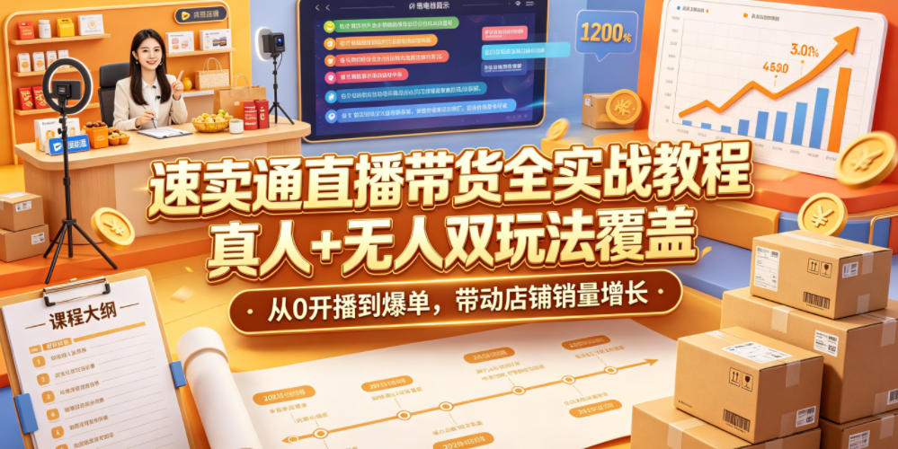 速卖通直播带货全实战教程，真人+无人双玩法覆盖，从0开播到爆单，带动店铺销量增长-灰产星球