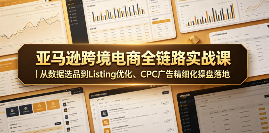 亚马逊跨境电商全链路实战课|从数据选品到Listing优化、CPC广告精细化操盘落地-灰产星球