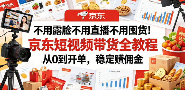 不用露脸不用直播不用囤货!京东短视频带货全教程,从0到开单,稳定賺佣金-灰产星球
