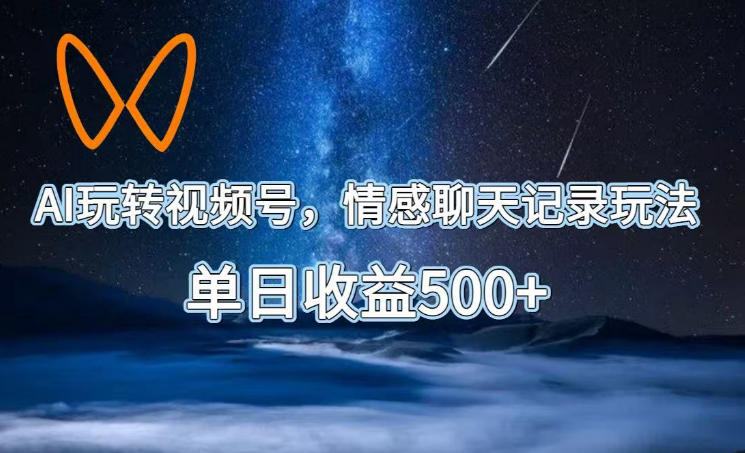 AI玩转视频号,情感聊天记录玩法,单日收益500+【揭秘】-灰产星球