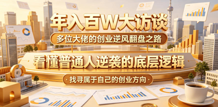 年入百W大访谈,多位大佬的创业逆风翻盘之路,看懂普通人逆袭的底层逻辑,找寻属于自己的创业方向(更新0615)-灰产星球