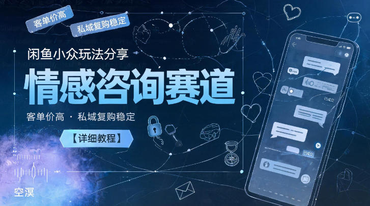 闲鱼小众玩法分享，情感咨询赛道，客单价高，私域复购稳定【详细教程】-灰产星球