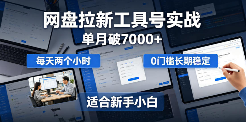 单月破7000+，网盘拉新工具号实战，每天两个小时，0门槛长期稳定，适合新手小白-灰产星球