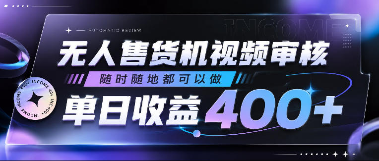 无人售货机视频审核，随时随地都可以做，单日收益400+，有手就行，人人可做【揭秘】-灰产星球