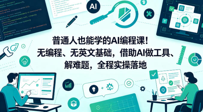 普通人也能学的AI编程课!无编程、无英文基础,借助AI做工具、解难题,全程实操落地(更新6月)-灰产星球