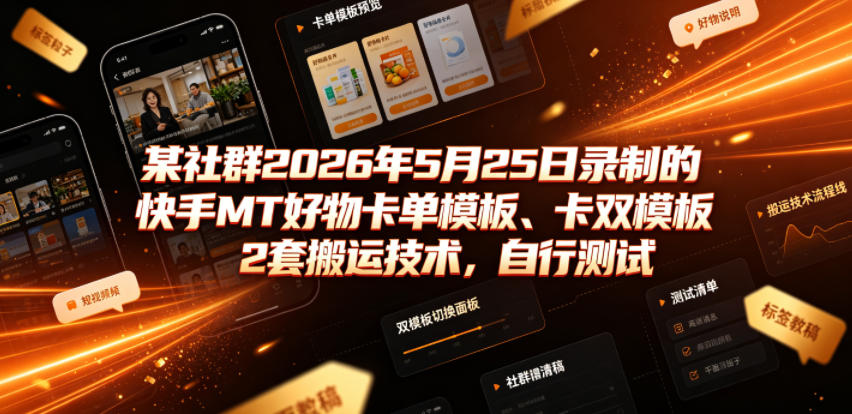 某社群2026年5月25日录制的快手MT好物卡单模板、卡双模板2套搬运技术，自行测试-灰产星球