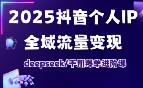 抖音个人IP全域流量变现进阶课,deepseek千川爆单进阶课(更新2026年06月)-灰产星球
