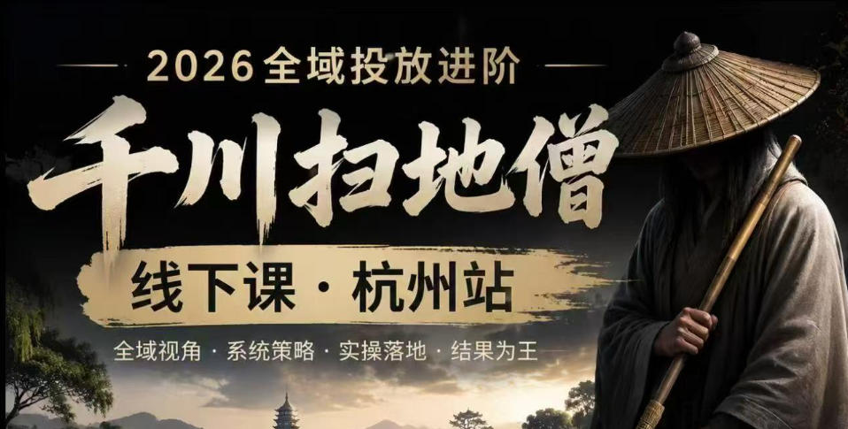 千川扫地僧2026抖音全域投放进阶课，少走弯路·快速起量·掌控增长，6月12-14号杭州线下课（更新）-灰产星球