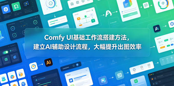 Comfy UI基础工作流搭建方法,建立AI辅助设计流程,大幅提升出图效率-灰产星球