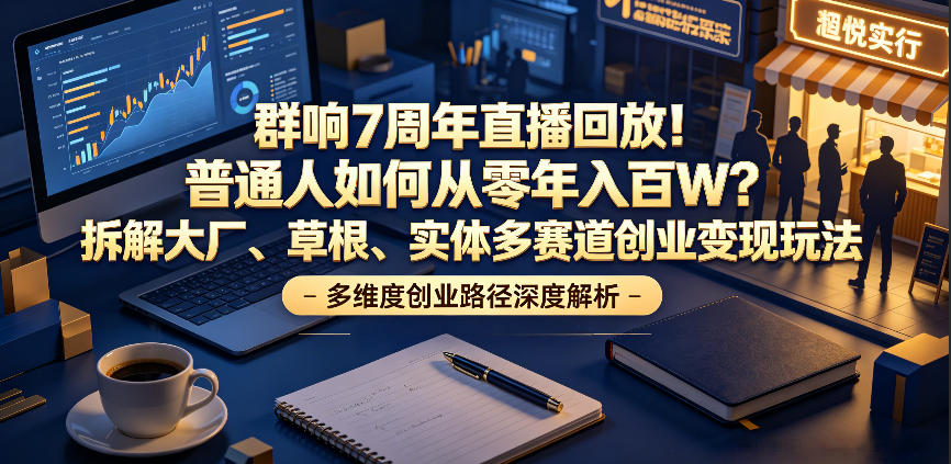 群响7周年直播回放!普通人如何从零年入百W?拆解大厂、草根、实体多赛道创业变现玩法-灰产星球