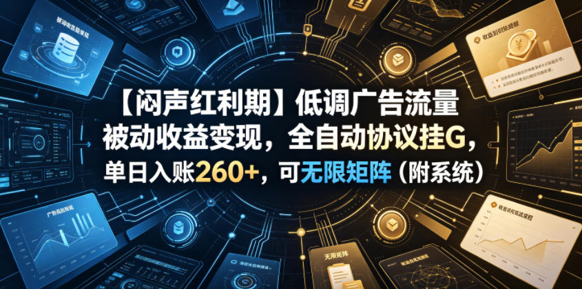 【闷声红利期】低调广告流量被动收益变现，全自动协议挂G，单日入账260+，可无限矩阵（附系统）【揭秘】-灰产星球