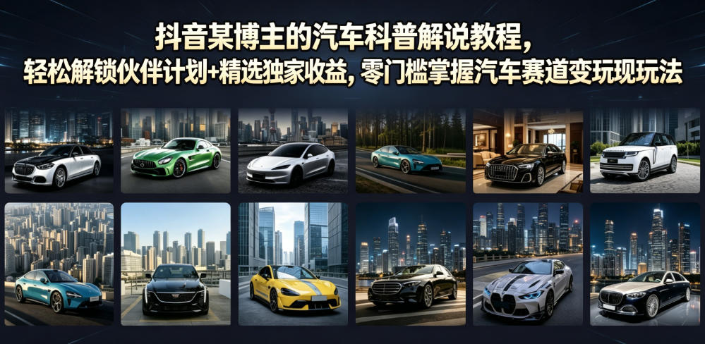 抖音某博主的汽车科普解说教程，轻松解锁伙伴计划+精选独家收益，零门槛掌握汽车赛道变现玩法-灰产星球