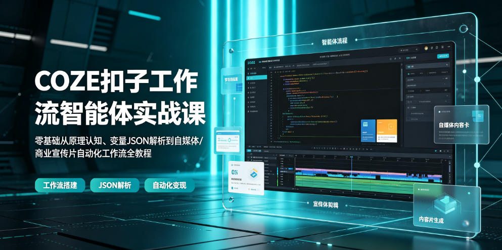 COZE扣子工作流智能体实战课｜零基础从原理认知、变量JSON解析到自媒体/商业宣传片自动化工作流全教程-灰产星球