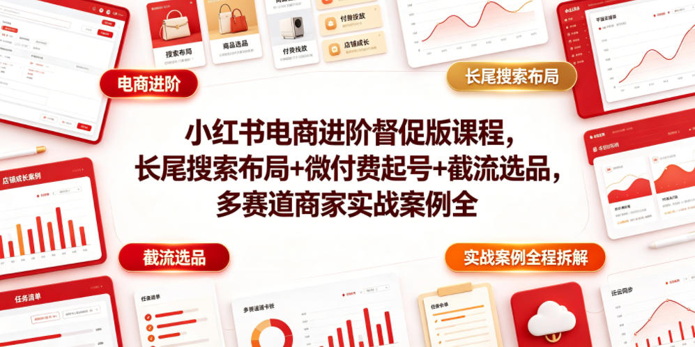 小红书电商进阶督促版课程,长尾搜索布局+微付费起号+截流选品,多赛道商家实战案例全程拆解-灰产星球