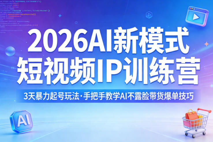 2026AI新模式短视频IP训练营，3天暴力起号玩法，手把手教学AI不露脸带货爆单技巧（更新0706）-灰产星球