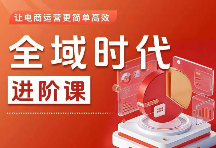 全域时代进阶课，更简单高效的全域投放实操，让电商运营更简单高效（更新0709）-灰产星球