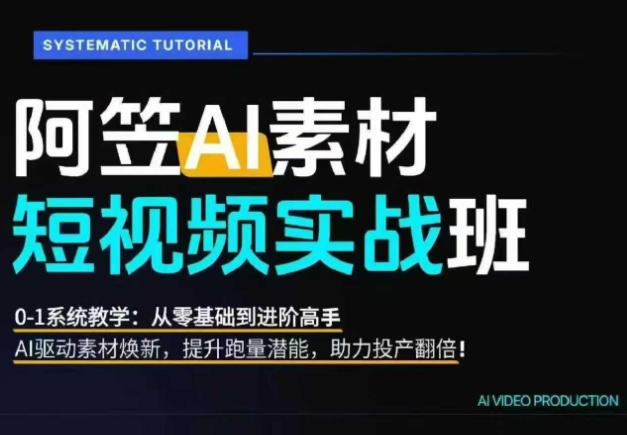 AI视频素材实战班，0-1系统教学，从零基础到进阶高手AI驱动素材焕新，提升跑量潜能，助力投产翻倍-灰产星球