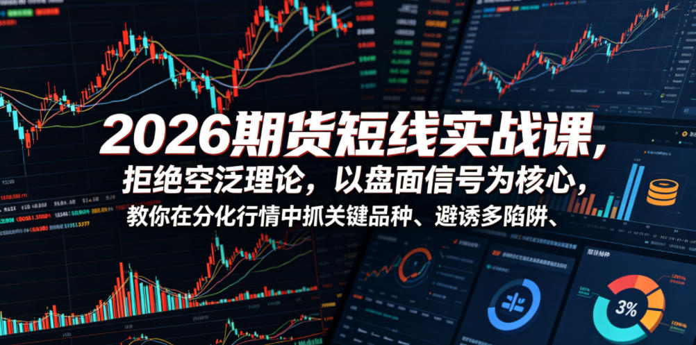 2026期货短线实战课，拒绝空泛理论，以盘面信号为核心，教你在分化行情中抓关键品种、避诱多陷阱（更新0711）-灰产星球