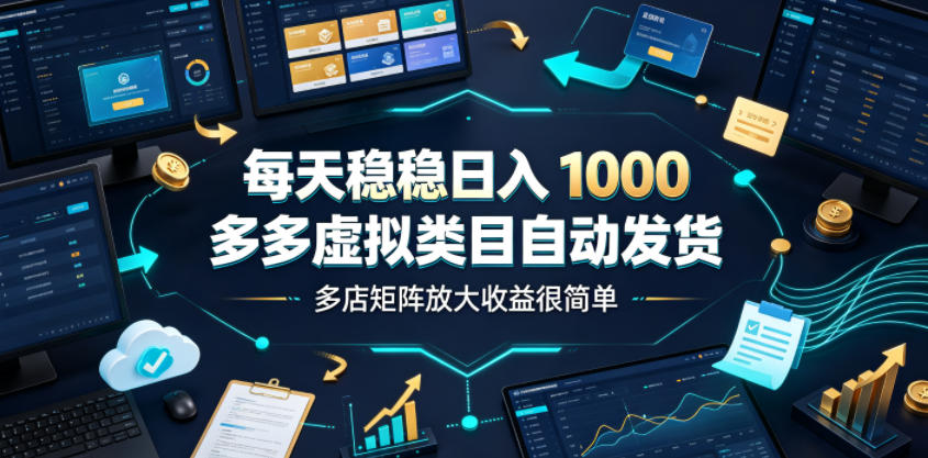 每天稳稳日入1000，多多虚拟类目自动发货，多店矩阵放大收益很简单【揭秘】-灰产星球