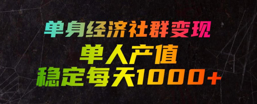 单身经济社群变现玩法，单人产值稳定每天1000+，门槛低好上手，稳定可持续【揭秘】-灰产星球