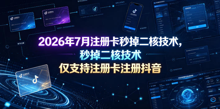 2026年7月注册卡秒掉二核技术，仅支持注册卡注册抖音-灰产星球