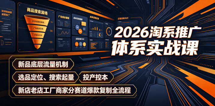 2026淘系推广体系实战课｜新品底层流量机制、选品定位、搜索起量、投产控本、新店老店工厂商家分赛道爆款复制全流程-灰产星球