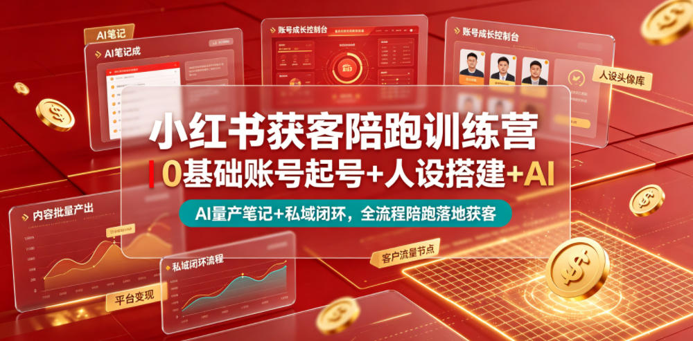 小红书获客陪跑训练营|0基础账号起号+人设搭建+AI量产笔记+平台变现+私域闭环,全流程陪跑落地获客-灰产星球