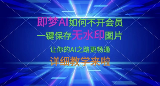 即梦AI如何不开会员，一键保存无水印图片，让你的AI之路更畅通，详细教学来啦-轻创终点站